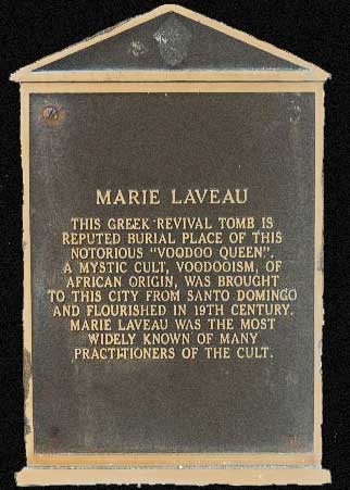 THIS GREEK REVIVAL TOMB IS REPUTED BURIAL PLACE OF THIS NOTORIOUS "VOODOO QUEEN" A MYSTIC CULT, VOODOOISM, OF AFRICAN ORIGIN, WAS BROUGHT TO THE CITY FROM SANTO  DOMINGO AND FLOURISHED IN THE 19TH CENTURY. MARIE LAVEAU WAS THE MOST WIDELY KNOWN OF MANY PRACTIONERS OF THE CULT.  So reads the afixed brass plackard on the Glapion family tomb in New Orleans Saint Louis Cemetery number 1.