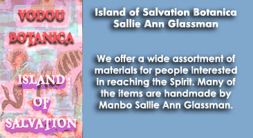 Welcome to the Island of Salvation Botanica. We offer a wide assortment of materials for people interested in reaching the Spirit.